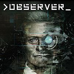 Observer Release Dates, Game Trailers, News, and Updates for Xbox One